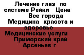 Лечение глаз  по системе Рейки › Цена ­ 300 - Все города Медицина, красота и здоровье » Медицинские услуги   . Приморский край,Арсеньев г.